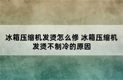 冰箱压缩机发烫怎么修 冰箱压缩机发烫不制冷的原因